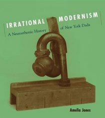 Irrational Modernism : A Neurasthenic History of New York Dada