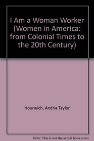 I Am a Woman Worker (Women in America: from Colonial Times to the 20th Century)