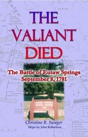 The Valiant Died: The Battle of Eutaw Springs, September 8, 1781