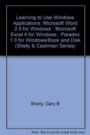 Learning to Use Windows Applications: Microsoft Word 2.0 for Windows : Microsoft Excel 4 for Windows : Paradox 1.0 for Windows/Book and Disk (Shelly and Cashman Series)