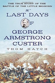 The Last Days of George Armstrong Custer: The True Story of the Battle of the Little Bighorn