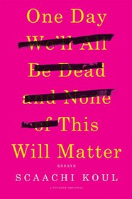 One Day We'll All Be Dead and None of This Will Matter: Essays