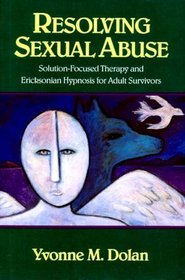 Resolving Sexual Abuse: Solution-Focused Therapy and Ericksonian Hypnosis for Adult Survivors (Norton Professional Books)