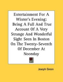 Entertainment For A Winter's Evening: Being A Full And True Account Of A Very Strange And Wonderful Sight Seen In Boston On The Twenty-Seventh Of December At Noonday