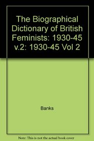The Biographical Dictionary of British Feminists: 1930-45 Vol 2