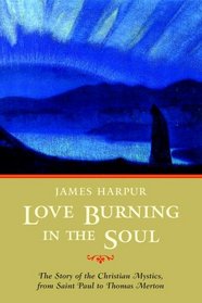 Love Burning in the Soul: The Story of Christian Mystics, from Saint Paul to Thomas Merton