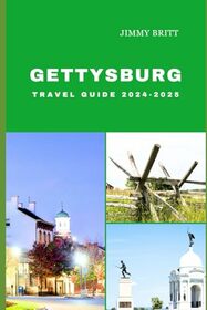 GETTYSBURG TRAVEL GUIDE 2024-2025: Your Passport to Exploring Gettysburg?s Hidden Treasures and Scenic Wonders in 2024-2025 (JOURNEYS OF A LIFETIME)
