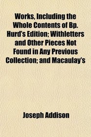 Works, Including the Whole Contents of Bp. Hurd's Edition; Withletters and Other Pieces Not Found in Any Previous Collection; and Macaulay's