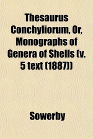 Thesaurus Conchyliorum, Or, Monographs of Genera of Shells (v. 5 text (1887))