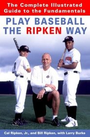 Play Baseball the Ripken Way: The Complete Illustrated Guide to the Fundamentals