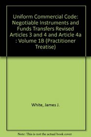 Uniform Commercial Code: Negotiable Instruments and Funds Transfers Revised Articles 3 and 4 and Article 4a : Volume 1B (Practitioner Treatise)