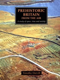 Prehistoric Britain from the Air: A Study of Space, Time and Society (Cambridge Air Surveys)
