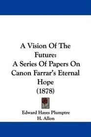 A Vision Of The Future: A Series Of Papers On Canon Farrar's Eternal Hope (1878)
