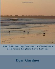 The ESL Dating Diaries: A Collection of Broken English Love Letters (Volume 1)