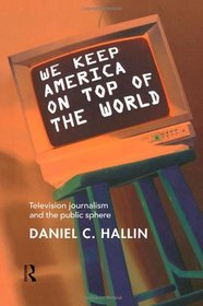 We Keep America on Top of the World: Television Journalism and the Public Sphere (Communication and Society)