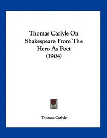 Thomas Carlyle On Shakespeare From The Hero As Poet (1904)