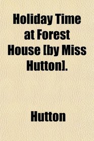 Holiday Time at Forest House [by Miss Hutton].
