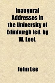 Inaugural Addresses in the University of Edinburgh [ed. by W. Lee].