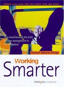 Working Smarter: Getting More Done with Less Effort, Time and Stress