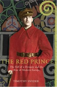 The Red Prince : The Fall of a Dynasty and the Rise of Modern Europe