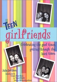 Teen Girlfriends: Celebrating the Good Times, Getting Through the Hard Times (Girlfriends Series)