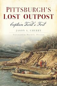 Pittsburgh?s Lost Outpost: Captain Trent?s Fort