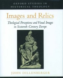 Images and Relics: Theological Perceptions and Visual Images in Sixteenth-Century Europe (Oxford Studies in Historical Theology)