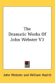 The Dramatic Works Of John Webster V3
