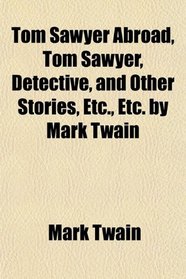 Tom Sawyer Abroad, Tom Sawyer, Detective, and Other Stories, Etc., Etc. by Mark Twain