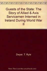 Guests of the State: The Story of Allied  Axis Servicemen Interned in Ireland During World War II