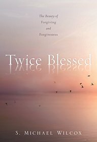 Twice Blessed: The Beauty of Forgiving and Forgiveness