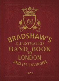 Bradshaw's Illustrated Hand Book to London: And Its Environs 1862