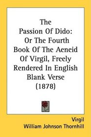 The Passion Of Dido: Or The Fourth Book Of The Aeneid Of Virgil, Freely Rendered In English Blank Verse (1878)