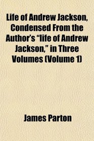 Life of Andrew Jackson, Condensed From the Author's 