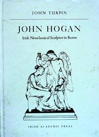 John Hogan: Irish Neoclassical Sculptor in Rome, 1800-1858
