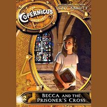 The Copernicus Archives: Becca and the Prisoner's Cross (Copernicus Archives, Book 2) (Copernicus Legacy series)