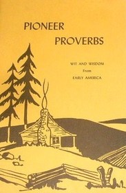 pioneer proverbs : wit and wisdon from early American