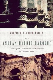 The Andean Hybrid Baroque: Convergent Cultures in the Churches of Colonial Peru (History Lang and Cult Spanish Portuguese)