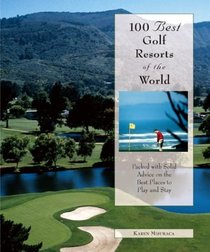 100 Best Golf Resorts of the World: Packed with Solid Advice on the Best Places to Play and Stay