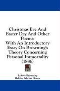 Christmas Eve And Easter Day And Other Poems: With An Introductory Essay On Browning's Theory Concerning Personal Immortality (1886)