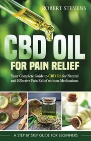CBD Oil for Pain Relief: Your Complete Guide to CBD Oil for Natural and Effective Pain Relief without Medications