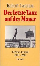 Der letzte Tanz auf der Mauer. Berliner Journal 1989 - 1990.