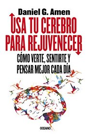 Usa tu cerebro para rejuvenecer: Cmo verte, sentirte y pensar mejor cada da (Spanish Edition)
