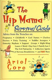 The Hip Mama Survival Guide : Advice from the Trenches on Pregnancy, Childbirth, Cool Names, Clueless Doctors, Potty Training and Toddler Avengers