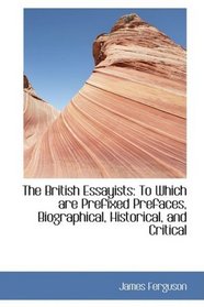 The British Essayists: To Which are Prefixed Prefaces, Biographical, Historical, and Critical