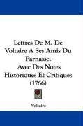 Lettres De M. De Voltaire A Ses Amis Du Parnasse: Avec Des Notes Historiques Et Critiques (1766)