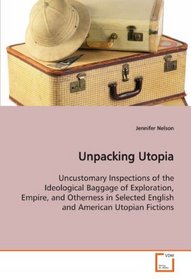 Unpacking Utopia: Uncustomary Inspections of the Ideological Baggage of Exploration, Empire, and Otherness in Selected English and American Utopian Fictions
