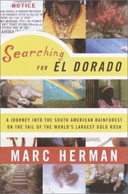 Searching for El Dorado : A Journey into the South American Rainforest on the Tail of the World's Largest Gold Rush