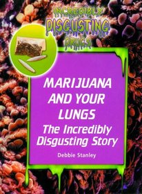 Marijuana and Your Lungs: The Incredibly Disgusting Story (Incredibly Disgusting Drugs)