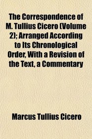 The Correspondence of M. Tullius Cicero (Volume 2); Arranged According to Its Chronological Order, With a Revision of the Text, a Commentary